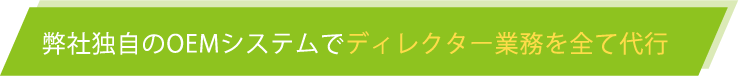 弊社独自のOEMシステムでディレクター業務をすべて代行