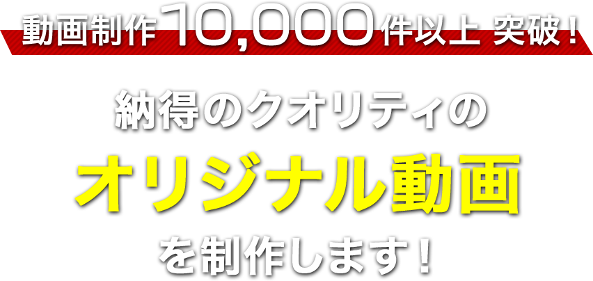 動画制作10,000件以上突破！納得のクオリティのオリジナル動画を制作します！