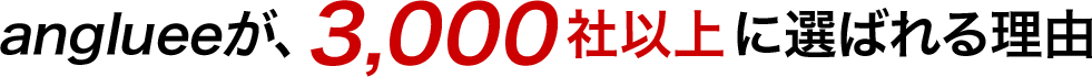 anglueeが、3,000社以上に選ばれる理由