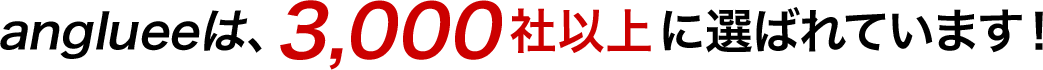 anglueeは、3,000社以上に選ばれています！